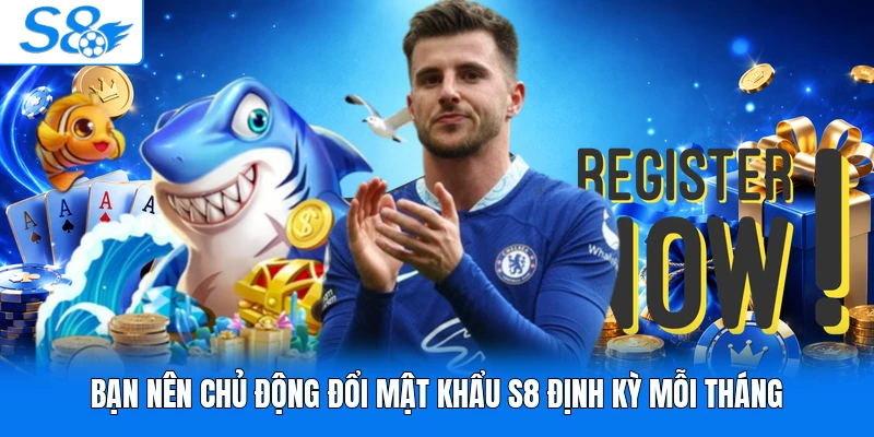 Bạn nên chủ động đổi mật khẩu S8 định kỳ mỗi tháng