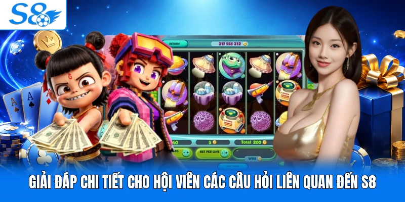 Giải đáp chi tiết cho hội viên các câu hỏi liên quan đến S8
