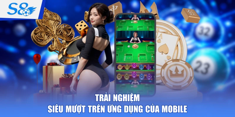 Trải nghiệm siêu mượt trên ứng dụng của mobile